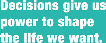 Decisions give us power to shapre the life we want